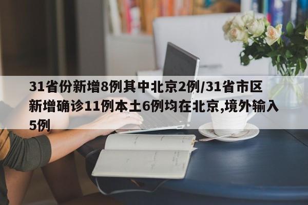 31省份新增8例其中北京2例/31省市区新增确诊11例本土6例均在北京,境外输入5例