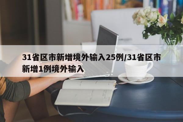 31省区市新增境外输入25例/31省区市新增1例境外输入