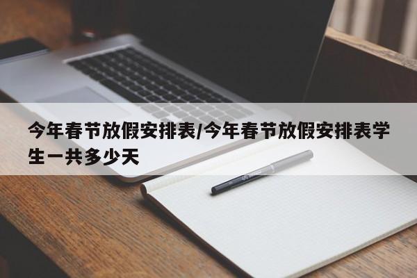 今年春节放假安排表/今年春节放假安排表学生一共多少天
