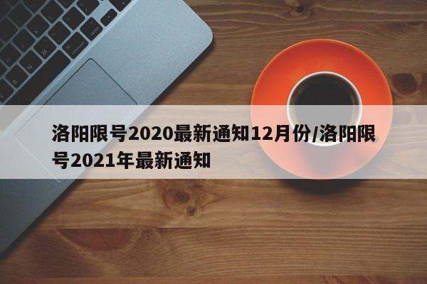 洛阳限号2020最新通知12月份/洛阳限号2021年最新通知