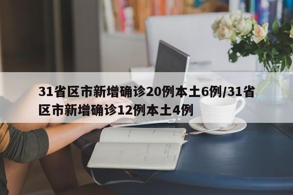 31省区市新增确诊20例本土6例/31省区市新增确诊12例本土4例