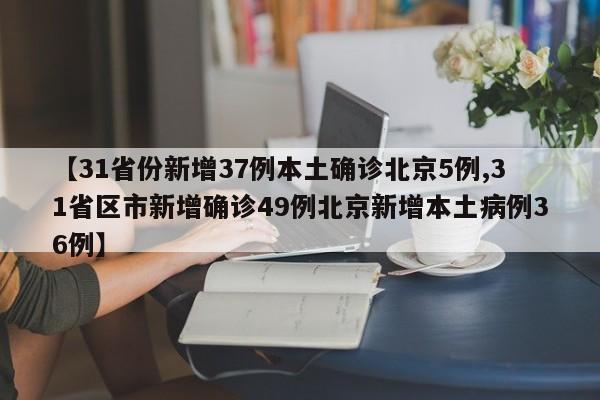 【31省份新增37例本土确诊北京5例,31省区市新增确诊49例北京新增本土病例36例】