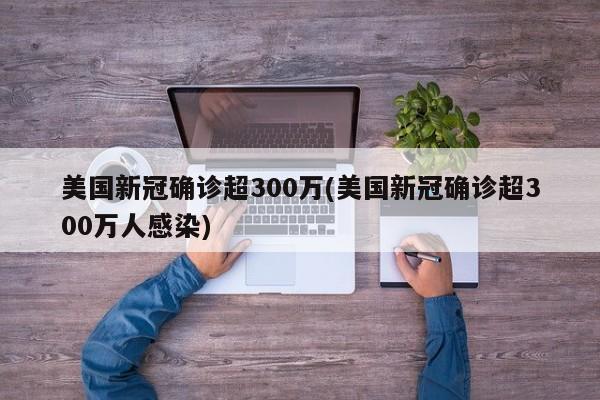 美国新冠确诊超300万(美国新冠确诊超300万人感染)