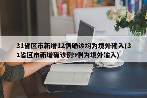 31省区市新增12例确诊均为境外输入(31省区市新增确诊例9例为境外输入)