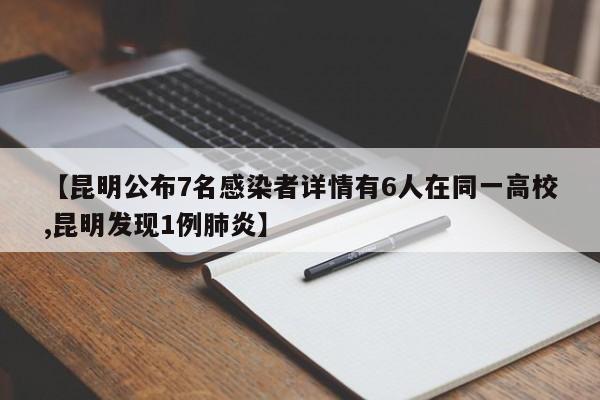 【昆明公布7名感染者详情有6人在同一高校,昆明发现1例肺炎】